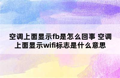 空调上面显示fb是怎么回事 空调上面显示wifi标志是什么意思